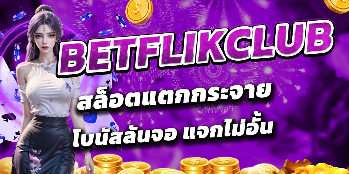 BETFLIKCLUB สล็อตแตกกระจาย โบนัสล้นจอ แจกไม่อั้น